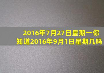 2016年7月27日星期一你知道2016年9月1日星期几吗