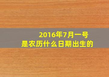 2016年7月一号是农历什么日期出生的