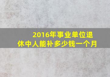 2016年事业单位退休中人能补多少钱一个月