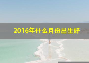 2016年什么月份出生好