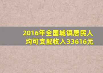 2016年全国城镇居民人均可支配收入33616元