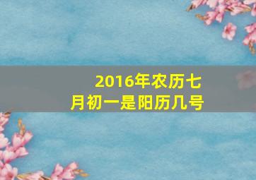 2016年农历七月初一是阳历几号