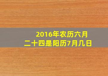 2016年农历六月二十四是阳历7月几日