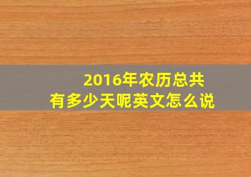 2016年农历总共有多少天呢英文怎么说