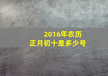 2016年农历正月初十是多少号