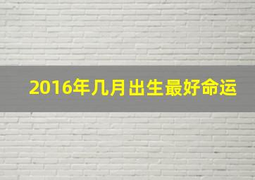 2016年几月出生最好命运