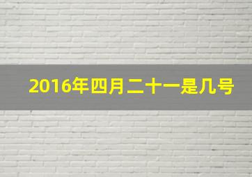 2016年四月二十一是几号