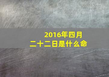 2016年四月二十二日是什么命