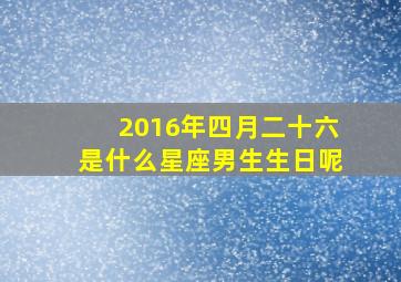 2016年四月二十六是什么星座男生生日呢