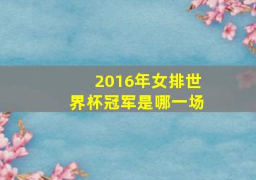 2016年女排世界杯冠军是哪一场