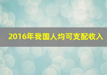 2016年我国人均可支配收入