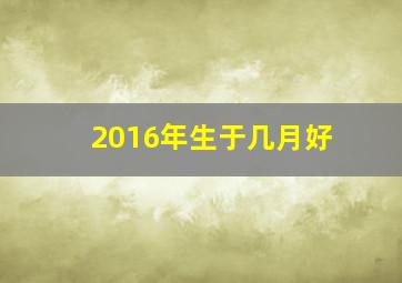 2016年生于几月好