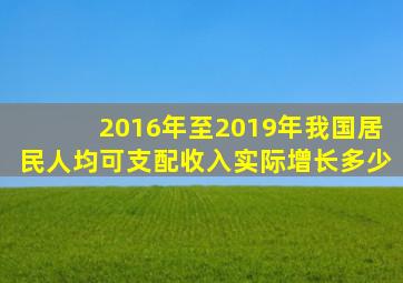 2016年至2019年我国居民人均可支配收入实际增长多少