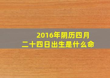 2016年阴历四月二十四日出生是什么命