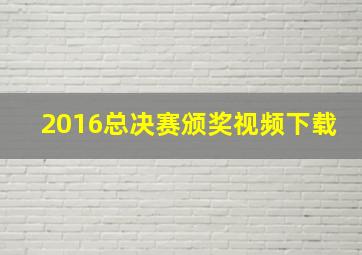 2016总决赛颁奖视频下载