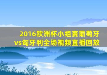 2016欧洲杯小组赛葡萄牙vs匈牙利全场视频直播回放