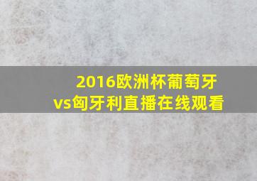 2016欧洲杯葡萄牙vs匈牙利直播在线观看