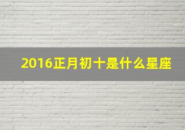 2016正月初十是什么星座