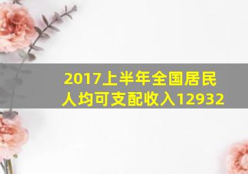 2017上半年全国居民人均可支配收入12932