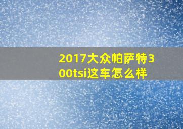 2017大众帕萨特300tsi这车怎么样