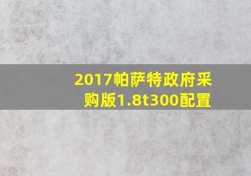 2017帕萨特政府采购版1.8t300配置