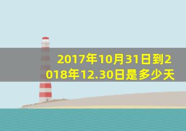 2017年10月31日到2018年12.30日是多少天