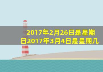 2017年2月26日是星期日2017年3月4日是星期几