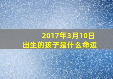 2017年3月10日出生的孩子是什么命运