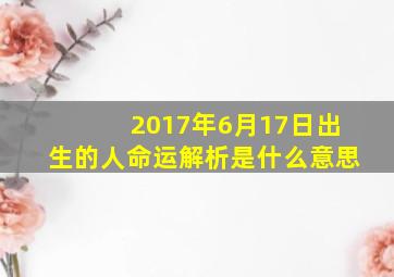 2017年6月17日出生的人命运解析是什么意思