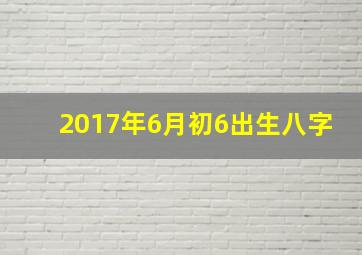 2017年6月初6出生八字