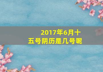 2017年6月十五号阴历是几号呢