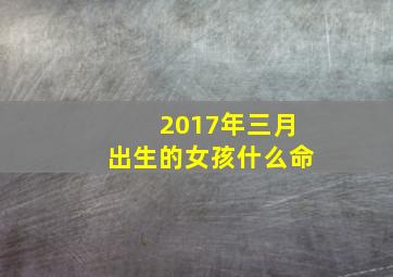 2017年三月出生的女孩什么命