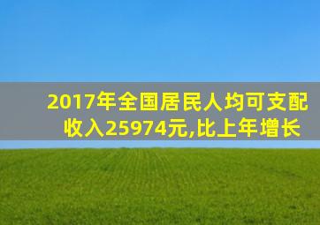 2017年全国居民人均可支配收入25974元,比上年增长