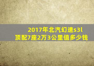 2017年北汽幻速s3l顶配7座2万3公里值多少钱