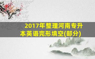 2017年整理河南专升本英语完形填空(部分)