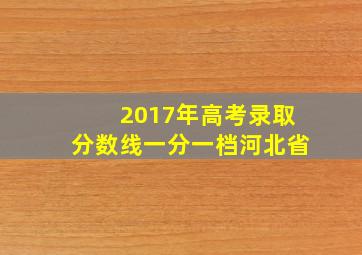 2017年高考录取分数线一分一档河北省