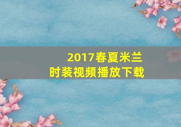 2017春夏米兰时装视频播放下载