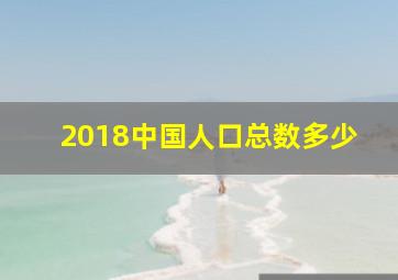 2018中国人口总数多少