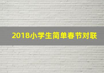 2018小学生简单春节对联