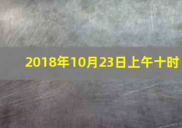 2018年10月23日上午十时