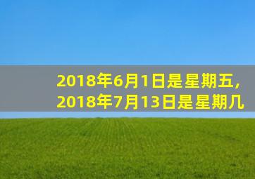 2018年6月1日是星期五,2018年7月13日是星期几