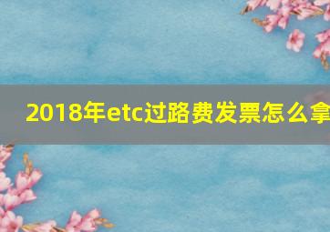 2018年etc过路费发票怎么拿