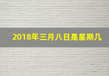 2018年三月八日是星期几