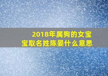 2018年属狗的女宝宝取名姓陈晏什么意思