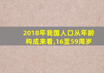 2018年我国人口从年龄构成来看,16至59周岁