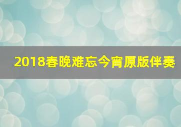 2018春晚难忘今宵原版伴奏