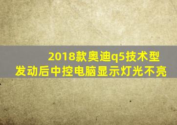 2018款奥迪q5技术型发动后中控电脑显示灯光不亮