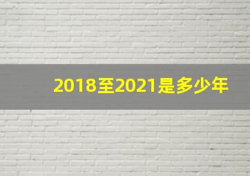 2018至2021是多少年