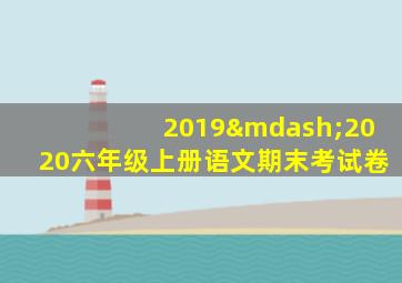 2019—2020六年级上册语文期末考试卷