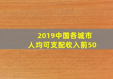 2019中国各城市人均可支配收入前50